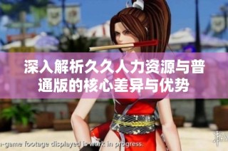 深入解析久久人力资源与普通版的核心差异与优势