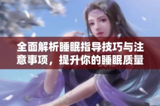 全面解析睡眠指导技巧与注意事项，提升你的睡眠质量