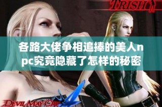 各路大佬争相追捧的美人npc究竟隐藏了怎样的秘密