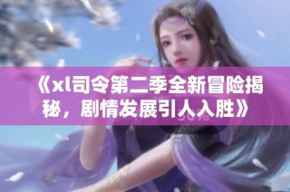 《xl司令第二季全新冒险揭秘，剧情发展引人入胜》
