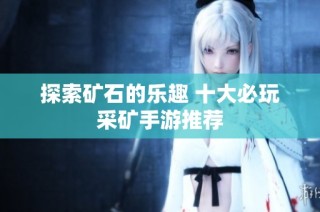探索矿石的乐趣 十大必玩采矿手游推荐