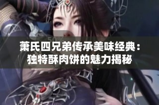 萧氏四兄弟传承美味经典：独特酥肉饼的魅力揭秘