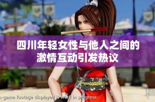 四川年轻女性与他人之间的激情互动引发热议