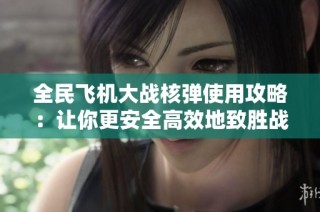 全民飞机大战核弹使用攻略：让你更安全高效地致胜战场