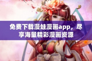 免费下载漫蛙漫画app，尽享海量精彩漫画资源