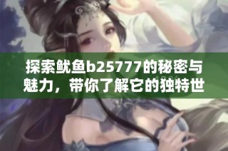 探索鱿鱼b25777的秘密与魅力，带你了解它的独特世界