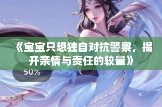 《宝宝只想独自对抗警察，揭开亲情与责任的较量》