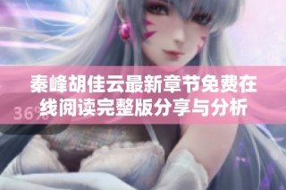 秦峰胡佳云最新章节免费在线阅读完整版分享与分析