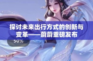 探讨未来出行方式的创新与变革——蔚蔚重磅发布
