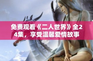免费观看《二人世界》全24集，享受温馨爱情故事