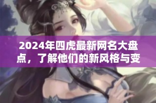 2024年四虎最新网名大盘点，了解他们的新风格与变化