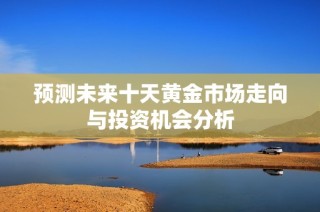 预测未来十天黄金市场走向与投资机会分析