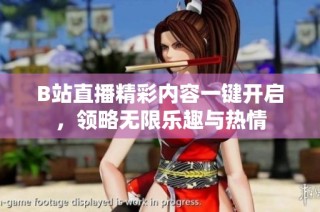 B站直播精彩内容一键开启，领略无限乐趣与热情