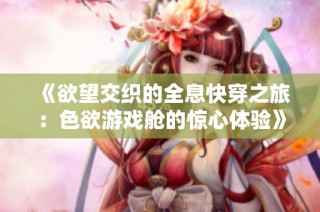 《欲望交织的全息快穿之旅：色欲游戏舱的惊心体验》