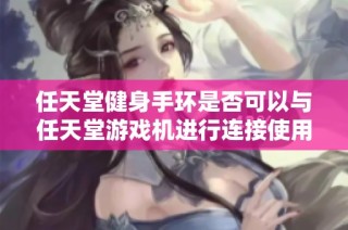 任天堂健身手环是否可以与任天堂游戏机进行连接使用