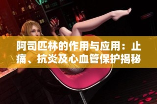 阿司匹林的作用与应用：止痛、抗炎及心血管保护揭秘