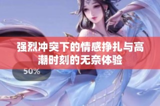 强烈冲突下的情感挣扎与高潮时刻的无奈体验