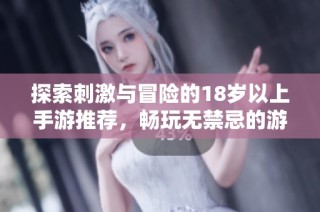 探索刺激与冒险的18岁以上手游推荐，畅玩无禁忌的游戏世界！