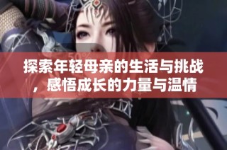 探索年轻母亲的生活与挑战，感悟成长的力量与温情