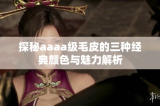 探秘aaaa级毛皮的三种经典颜色与魅力解析