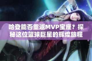 哈登能否重返MVP宝座？探秘这位篮球巨星的辉煌旅程
