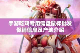 手游吃鸡专用键盘鼠标批发促销信息及产地介绍