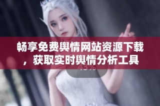 畅享免费舆情网站资源下载，获取实时舆情分析工具