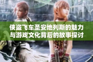 侠盗飞车圣安地列斯的魅力与游戏文化背后的故事探讨