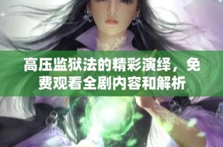高压监狱法的精彩演绎，免费观看全剧内容和解析