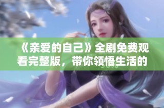 《亲爱的自己》全剧免费观看完整版，带你领悟生活的真谛