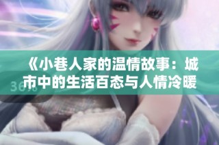 《小巷人家的温情故事：城市中的生活百态与人情冷暖》