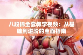 八段锦全套教学视频：从基础到进阶的全面指南