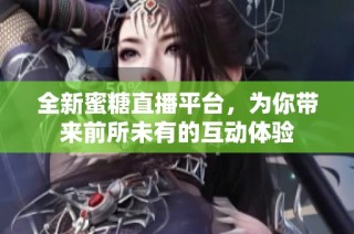 全新蜜糖直播平台，为你带来前所未有的互动体验