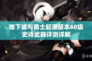 地下城与勇士起源版本60级史诗武器评测详解