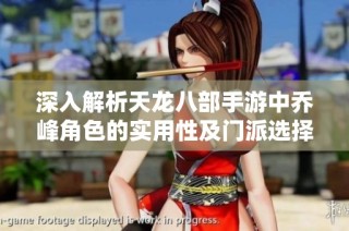 深入解析天龙八部手游中乔峰角色的实用性及门派选择建议