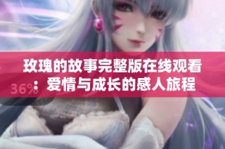 玫瑰的故事完整版在线观看：爱情与成长的感人旅程