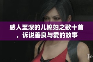 感人至深的儿媳妇之歌十首，诉说善良与爱的故事