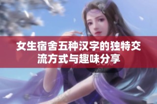 女生宿舍五种汉字的独特交流方式与趣味分享