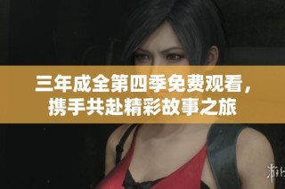 三年成全第四季免费观看，携手共赴精彩故事之旅