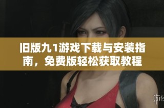 旧版九1游戏下载与安装指南，免费版轻松获取教程