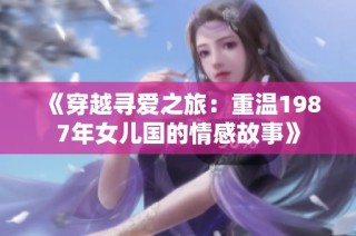 《穿越寻爱之旅：重温1987年女儿国的情感故事》
