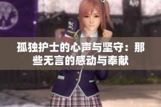 孤独护士的心声与坚守：那些无言的感动与奉献