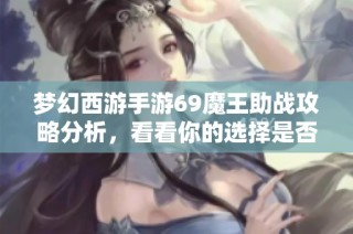 梦幻西游手游69魔王助战攻略分析，看看你的选择是否正确