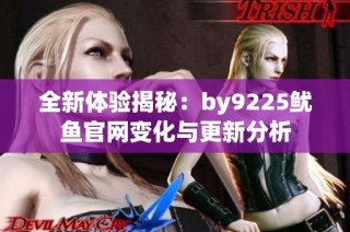 全新体验揭秘：by9225鱿鱼官网变化与更新分析