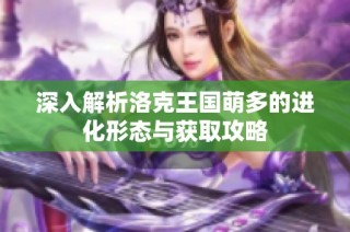 深入解析洛克王国萌多的进化形态与获取攻略