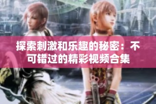 探索刺激和乐趣的秘密：不可错过的精彩视频合集