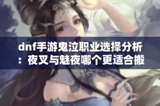 dnf手游鬼泣职业选择分析：夜叉与魅夜哪个更适合搬砖赚钱