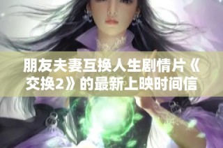 朋友夫妻互换人生剧情片《交换2》的最新上映时间信息