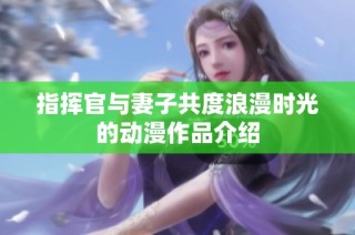 指挥官与妻子共度浪漫时光的动漫作品介绍