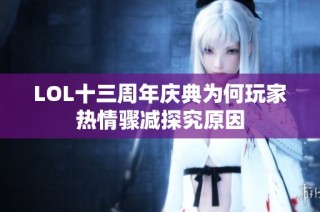 LOL十三周年庆典为何玩家热情骤减探究原因